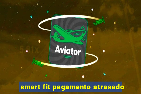 smart fit pagamento atrasado